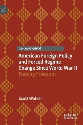Politica externă americană și schimbarea forțată a regimului de la al Doilea Război Mondial: Forțarea libertății - American Foreign Policy and Forced Regime Change Since World War II: Forcing Freedom