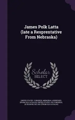 James Polk Latta (ultimul rezident din Nebraska) - James Polk Latta (late a Resprentative From Nebraska)
