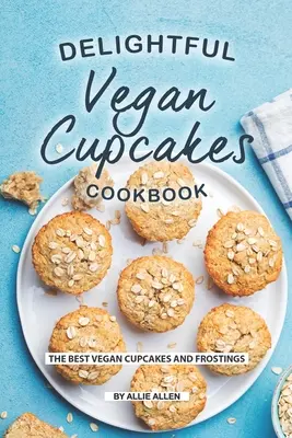 Delicioasă carte de bucate cu cupcakes vegane: Cele mai bune cupcakes și glazuri vegane - Delightful Vegan Cupcakes Cookbook: The Best Vegan Cupcakes and Frostings