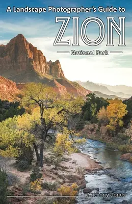 Ghidul fotografului de peisaj pentru Parcul Național Zion - A Landscape Photographer's Guide to Zion National Park