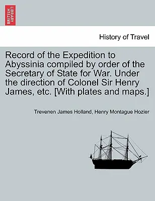 Record of the Expedition to Abyssinia compilat la ordinul secretarului de stat pentru război. Sub conducerea colonelului Sir Henry James, etc. [Cu - Record of the Expedition to Abyssinia compiled by order of the Secretary of State for War. Under the direction of Colonel Sir Henry James, etc. [With