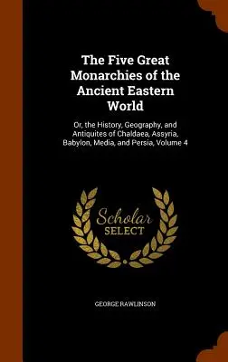 The Five Great Monarchies of the Ancient Eastern World: Or, the History, Geography, and Antiquites of Chaldaea, Assyria, Babylon, Media, and Persia, V