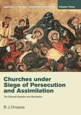 Churches Under Siege of Persecution and Assimilation: Apostasia în comunitățile Noului Testament, volumul 3: Epistolele generale și Apocalipsa - Churches Under Siege of Persecution and Assimilation: Apostasy in the New Testament Communities, Volume 3: The General Epistles and Revelation