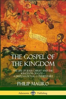Evanghelia Împărăției: Viața lui Iisus Hristos și Împărăția lui Dumnezeu - Un comentariu dispensațional (The Life of Jesus Christ and the Kingdom of God - A Dispensational Commentary) - The Gospel of the Kingdom: The Life of Jesus Christ and the Kingdom of God - A Dispensational Commentary