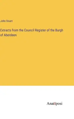 Extrase din registrul Consiliului din Burgh of Aberdeen - Extracts from the Council Register of the Burgh of Aberdeen