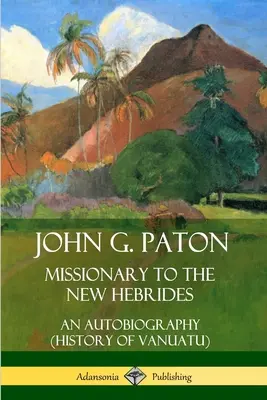 John G. Paton, misionar în Noile Hebride: O autobiografie (Istoria Vanuatu) - John G. Paton, Missionary to the New Hebrides: An Autobiography (History of Vanuatu)