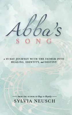 Cântecul lui Abba: O călătorie de 49 de zile cu Tatăl în vindecare, identitate și destin - Abba's Song: A 49 Day Journey with the Father into Healing, Identity, and Destiny