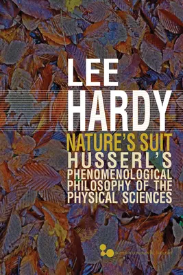 Costumul naturii: Filosofia fenomenologică a științelor fizice a lui Husserl Volumul 45 - Nature's Suit: Husserl's Phenomenological Philosophy of the Physical Sciences Volume 45
