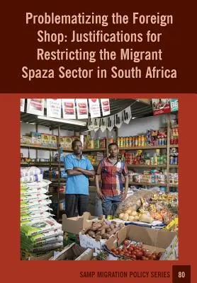 Problematizarea magazinului străin: Justificări pentru restricționarea sectorului Spaza Migrant în Africa de Sud - Problematizing the Foreign Shop: Justifications for Restricting the Migrant Spaza Sector in South Africa