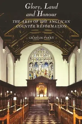 Glorie, laudă și onoare: artele contrareformei anglicane - Glory, Laud and Honour: The Arts of the Anglican Counter-Reformation
