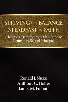 În căutarea echilibrului, fermi în credință: Studiul Notre Dame al directorilor de școli primare catolice din SUA - Striving for Balance, Steadfast in Faith: The Notre Dame Study of U.S. Catholic Elementary School Principals
