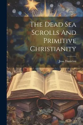 Manuscrisele de la Marea Moartă și creștinismul primitiv - The Dead Sea Scrolls And Primitive Christianity