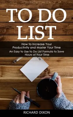 To Do List: Cum să vă creșteți productivitatea și să vă stăpâniți timpul (O formulă ușor de folosit pentru to Do List pentru a economisi ore din timpul dumneavoastră) - To Do List: How to Increase Your Productivity and Master Your Time (An Easy to Use to Do List Formula to Save Hours of Your Time)