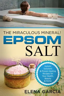Sarea Epsom: Mineralul Miraculos! Soluții holistice și rețete de vindecare dovedite pentru sănătate, frumusețe și acasă - Epsom Salt: The Miraculous Mineral!: Holistic Solutions & Proven Healing Recipes for Health, Beauty & Home