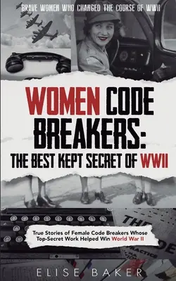 Women Code Breakers: Poveștile adevărate ale femeilor spărgătoare de coduri a căror muncă strict secretă a ajutat la câștigarea celui de-al Doilea Război Mondial - Women Code Breakers: True Stories of Female Code Breakers Whose Top-Secret Work Helped Win World War II