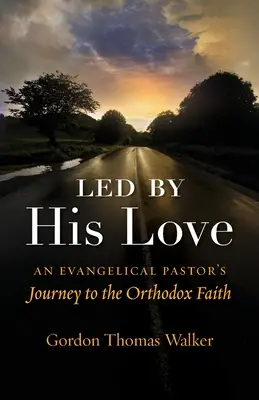 Condus de dragostea Sa: Călătoria unui pastor evanghelic către credința ortodoxă - Led by His Love: An Evangelical Pastor's Journey to the Orthodox Faith