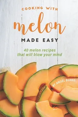 Gătitul cu pepene galben făcut ușor: 40 de rețete cu pepene galben care vă vor uimi - Cooking with Melon Made Easy: 40 Melon Recipes That Will Blow Your Mind