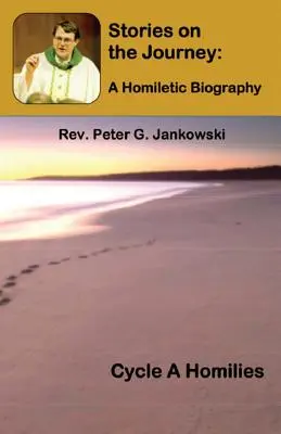 Povești pe drum: O biografie omiletică (Ciclul A Omilii) - Stories on the Journey: A Homiletic Biography (Cycle A Homilies)