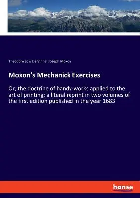 Moxon's Mechanick Exercises: Or, the doctrine of handy-works applied to the art of printing; a literal reprint in two volumes of the first edition