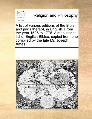 A List of Various Editions of the Bible, and Parts Thereof, in English. from the Year 1526 to 1776. a Manuscript List of English Bibles, Copied from O