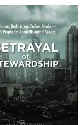 Trădarea stewardship-ului: Extincții, declin și atacuri nesfârșite- Profețiile lui Dumnezeu despre speciile sale de animale - Betrayal of Stewardship: Extinctions, Declines, and Endless Attacks- God'S Prophecies About His Animal Species