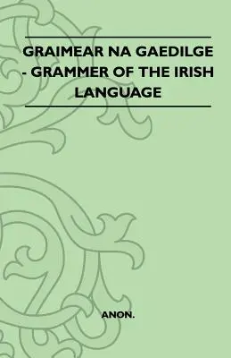 Graimear Na Gaedilge - Gramatică a limbii irlandeze - Graimear Na Gaedilge - Grammar of the Irish Language