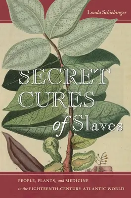 Leacurile secrete ale sclavilor: Oameni, plante și medicină în lumea atlantică a secolului al XVIII-lea - Secret Cures of Slaves: People, Plants, and Medicine in the Eighteenth-Century Atlantic World