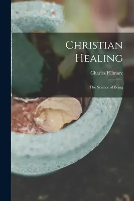 Vindecarea creștină; știința de a fi - Christian Healing; the Science of Being
