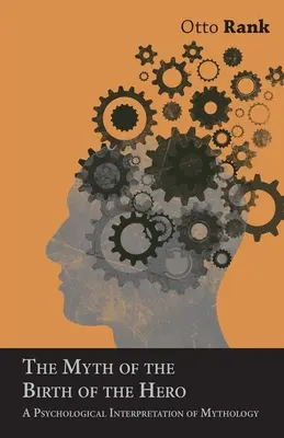 Mitul nașterii eroului: O interpretare psihologică a mitologiei (The Myth of the Birth of the Hero: A Psychological Interpretation of Mythology) - The Myth of the Birth of the Hero: A Psychological Interpretation of Mythology