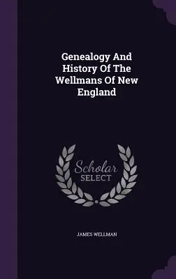 Genealogia și istoria familiei Wellman din Noua Anglie - Genealogy And History Of The Wellmans Of New England