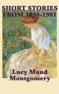 Povestirile scurte ale lui Lucy Maud Montgomery din 1896-1901 - The Short Stories of Lucy Maud Montgomery from 1896-1901