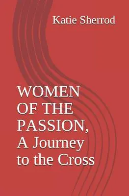 Femeile patimilor, o călătorie spre cruce: Trei meditații și staționări pe cruce - Women of the Passion, a Journey to the Cross: Three Meditations and Stations of the Cross