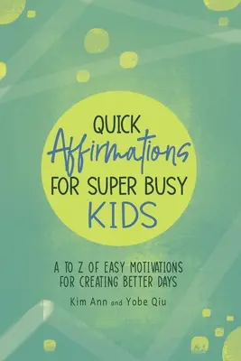 Afirmații rapide pentru copii super ocupați: Motivații ușoare de la A la Z pentru crearea unor zile mai bune - Quick Affirmations for Super Busy Kids: A to Z of Easy Motivations for Creating Better Days