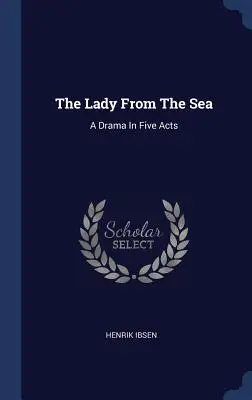 The Lady From The Sea: O dramă în cinci acte - The Lady From The Sea: A Drama In Five Acts