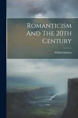 Romantismul și secolul XX - Romanticism And The 20th Century