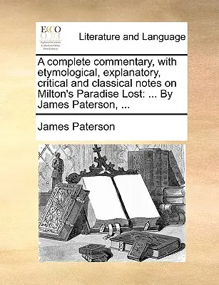 Un comentariu complet, cu note etimologice, explicative, critice și clasice despre Paradisul pierdut al lui Milton: ... De James Paterson, ... - A complete commentary, with etymological, explanatory, critical and classical notes on Milton's Paradise Lost: ... By James Paterson, ...