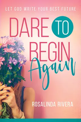 Îndrăznește să începi din nou: Lasă-l pe Dumnezeu să-ți scrie cel mai bun viitor - Dare to Begin Again: Let God Write Your Best Future