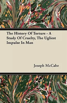 Istoria torturii - Un studiu al cruzimii, cel mai urât impuls al omului - The History Of Torture - A Study Of Cruelty, The Ugliest Impulse In Man