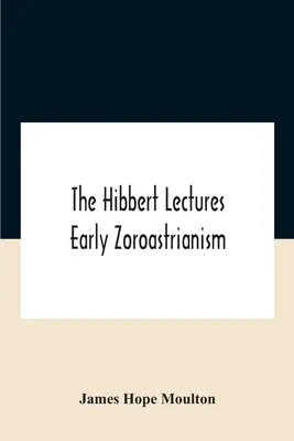 The Hibbert Lectures Early Zoroastrianism: Prelegeri susținute la Oxford și Londra, din februarie până în mai 1912 Seria a doua - The Hibbert Lectures Early Zoroastrianism: Lectures Delivered At Oxford And In London, February To May 1912 Second Series