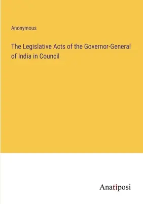 Actele legislative ale guvernatorului general al Indiei în Consiliu - The Legislative Acts of the Governor-General of India in Council