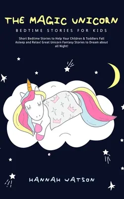 Unicornul magic - Povești de culcare pentru copii: Povești scurte de culcare pentru a vă ajuta copiii și copiii mici să adoarmă și să se relaxeze! Marea fantezie cu unicorni Sto - The Magic Unicorn - Bed Time Stories for Kids: Short Bedtime Stories to Help Your Children & Toddlers Fall Asleep and Relax! Great Unicorn Fantasy Sto
