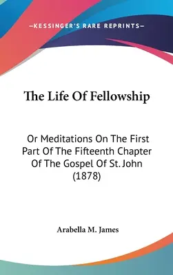 Viața părtășiei: Or Meditations On The First Part Of The Fifteenth Chapter Of The Gospel Of St. John (1878) - The Life Of Fellowship: Or Meditations On The First Part Of The Fifteenth Chapter Of The Gospel Of St. John (1878)