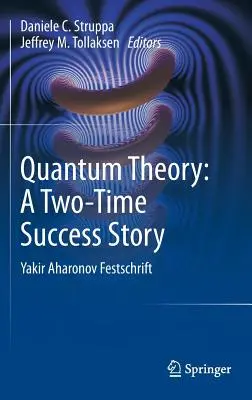 Teoria cuantică: O poveste de succes de două ori: Festschrift Yakir Aharonov - Quantum Theory: A Two-Time Success Story: Yakir Aharonov Festschrift