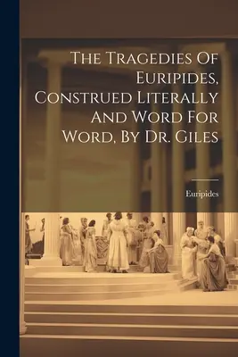 Tragediile lui Euripide, interpretate literal și cuvânt cu cuvânt, de Dr. Giles - The Tragedies Of Euripides, Construed Literally And Word For Word, By Dr. Giles