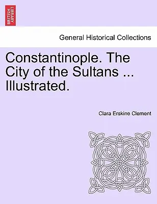 Constantinopol. orașul sultanilor ... Ilustrată. - Constantinople. the City of the Sultans ... Illustrated.