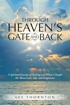 Prin Poarta Raiului și înapoi: A Spiritual Journey of Healing and What it Taught Me About Love, Life, and Forgiveness - Through Heaven's Gate and Back: A Spiritual Journey of Healing and What it Taught Me About Love, Life, and Forgiveness