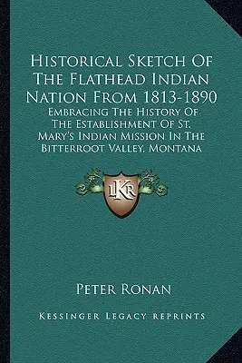 Schiță istorică a națiunii indiene Flathead din 1813-1890: Cuprinzând istoria înființării misiunii indiene Sfânta Maria în Bitterr - Historical Sketch Of The Flathead Indian Nation From 1813-1890: Embracing The History Of The Establishment Of St. Mary's Indian Mission In The Bitterr