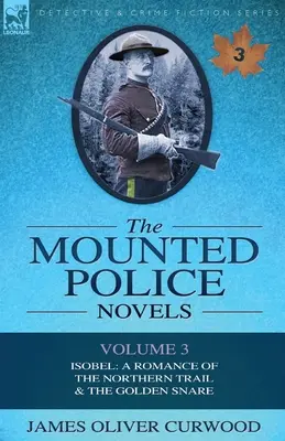 Romanele Poliției Călare: Volumul 3-Isobel: A Romance of the Northern Trail & the Golden Snare - The Mounted Police Novels: Volume 3-Isobel: A Romance of the Northern Trail & the Golden Snare