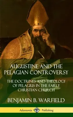Augustin și controversa pelagiană: Doctrinele și teologia lui Pelagius în Biserica creștină timpurie (Hardcover) - Augustine and the Pelagian Controversy: The Doctrines and Theology of Pelagius in the Early Christian Church (Hardcover)