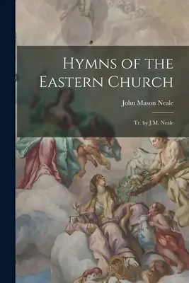 Imnuri ale Bisericii Răsăritene: Tr. de J.M. Neale - Hymns of the Eastern Church: Tr. by J.M. Neale